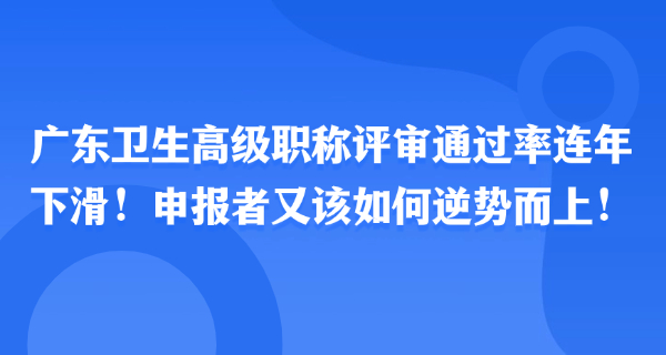 广东卫生高级职称评审通过率连年下滑！申报者又该如何逆势而上！
